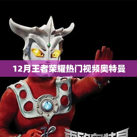 王者荣耀奥特曼视频火爆来袭，12月必看精彩瞬间！
