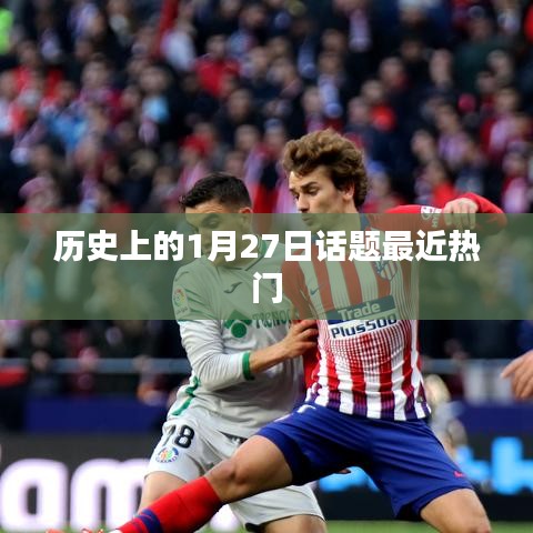 历史话题揭秘，一月廿七日大事件回顾