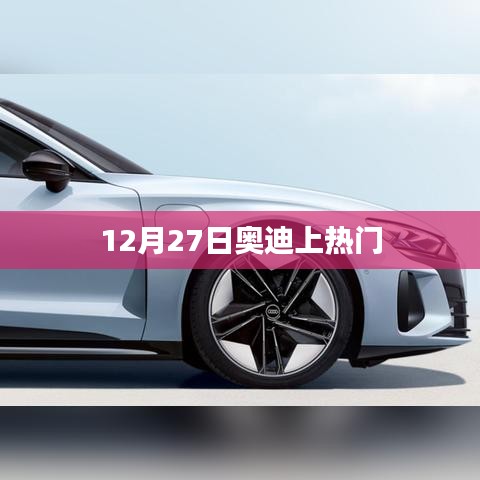 奥迪12月27日成热点话题