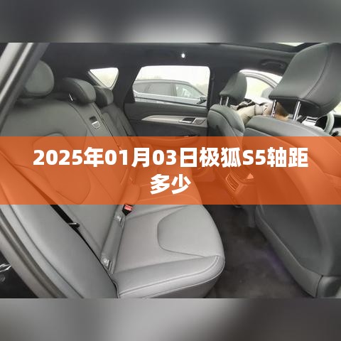 极狐S5轴距揭秘，2025年1月3日数据更新