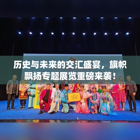 历史与未来的交汇盛宴，旗帜飘扬专题展览重磅来袭！