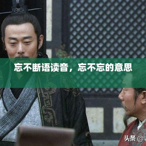忘不断语读音，忘不忘的意思 