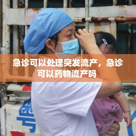 急诊可以处理突发流产，急诊可以药物流产吗 