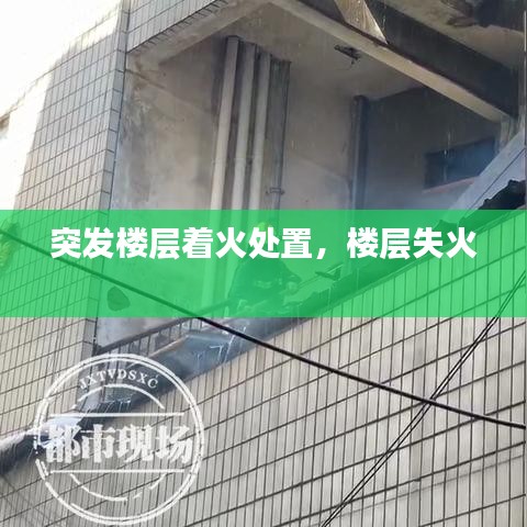 突发楼层着火处置，楼层失火 