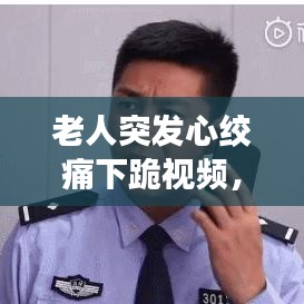 老人突发心绞痛下跪视频， 