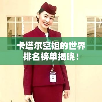 卡塔尔空姐的世界排名榜单揭晓！