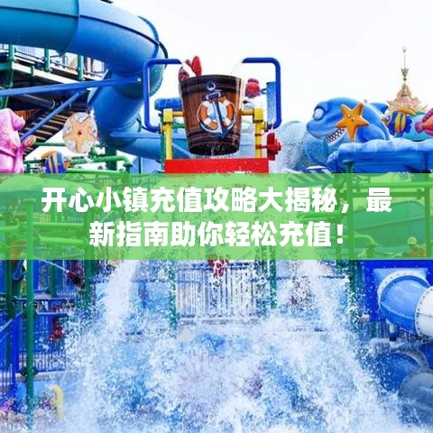 开心小镇充值攻略大揭秘，最新指南助你轻松充值！