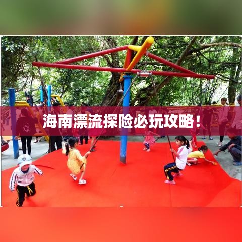 海南漂流探险必玩攻略！