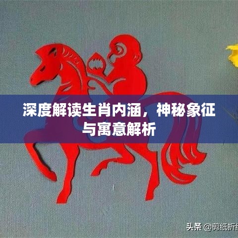 深度解读生肖内涵，神秘象征与寓意解析