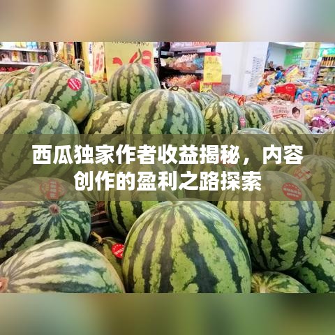 西瓜独家作者收益揭秘，内容创作的盈利之路探索