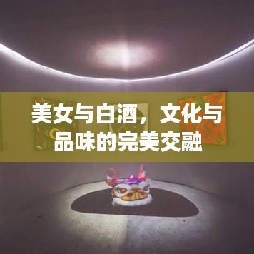 美女与白酒，文化与品味的完美交融