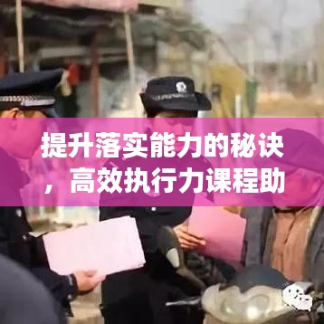 提升落实能力的秘诀，高效执行力课程助你脱颖而出！