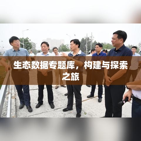 生态数据专题库，构建与探索之旅