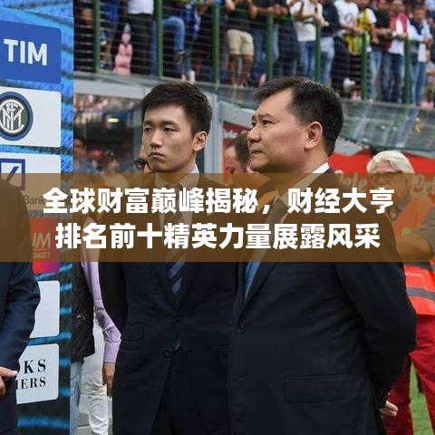 全球财富巅峰揭秘，财经大亨排名前十精英力量展露风采