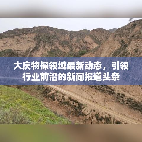 大庆物探领域最新动态，引领行业前沿的新闻报道头条