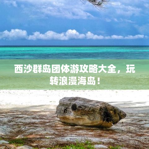 西沙群岛团体游攻略大全，玩转浪漫海岛！