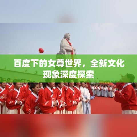 百度下的女尊世界，全新文化现象深度探索
