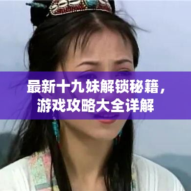 最新十九妹解锁秘籍，游戏攻略大全详解