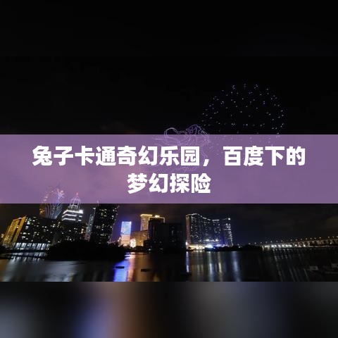 兔子卡通奇幻乐园，百度下的梦幻探险