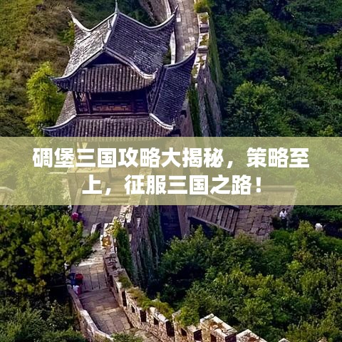 碉堡三国攻略大揭秘，策略至上，征服三国之路！