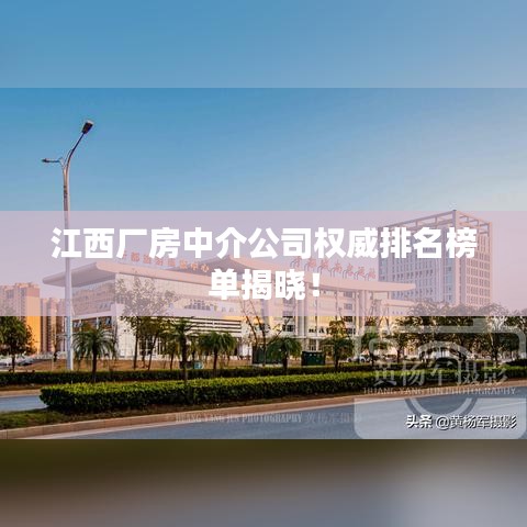 江西厂房中介公司权威排名榜单揭晓！