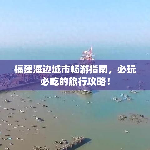 福建海边城市畅游指南，必玩必吃的旅行攻略！