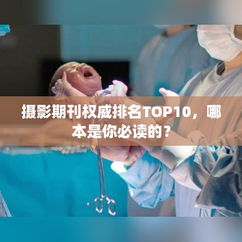 摄影期刊权威排名TOP10，哪本是你必读的？