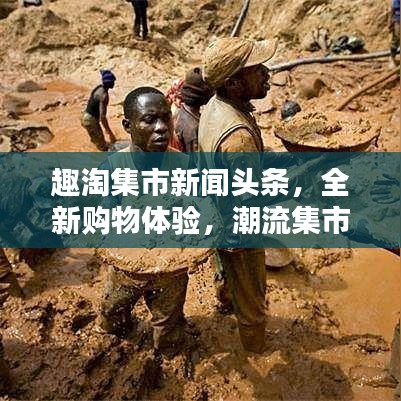 趣淘集市新闻头条，全新购物体验，潮流集市引领者
