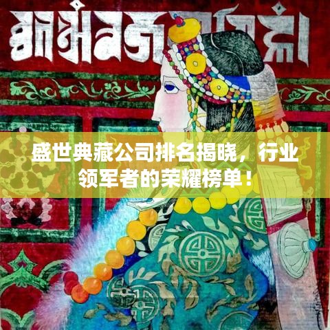 盛世典藏公司排名揭晓，行业领军者的荣耀榜单！