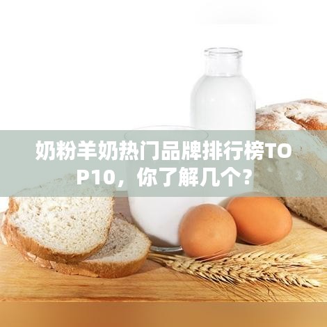奶粉羊奶热门品牌排行榜TOP10，你了解几个？