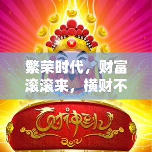 繁荣时代，财富滚滚来，横财不断，把握机遇共创辉煌