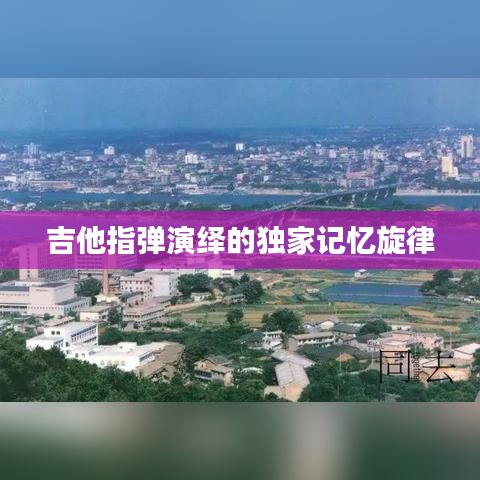 吉他指弹演绎的独家记忆旋律