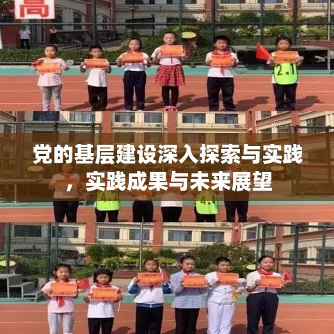 党的基层建设深入探索与实践，实践成果与未来展望