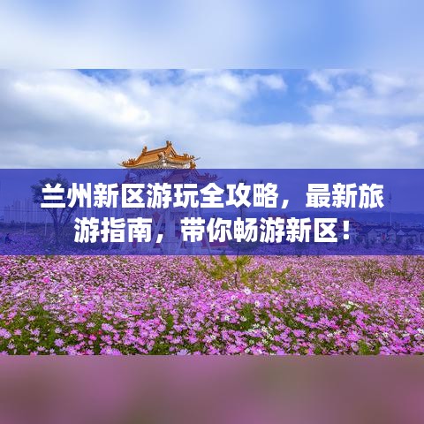 兰州新区游玩全攻略，最新旅游指南，带你畅游新区！