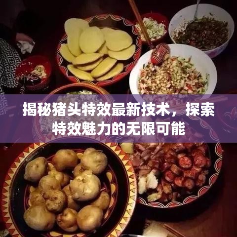 揭秘猪头特效最新技术，探索特效魅力的无限可能