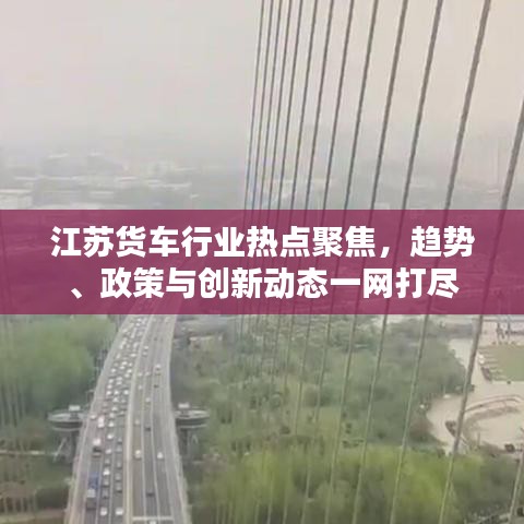江苏货车行业热点聚焦，趋势、政策与创新动态一网打尽