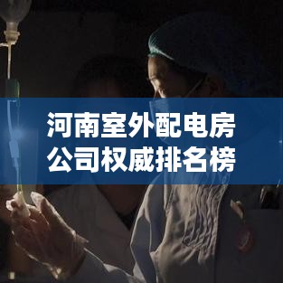 河南室外配电房公司权威排名榜单揭晓！