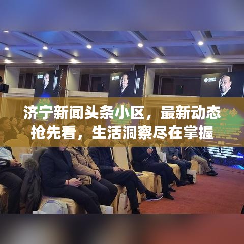济宁新闻头条小区，最新动态抢先看，生活洞察尽在掌握