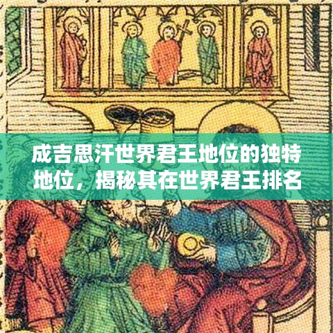 成吉思汗世界君王地位的独特地位，揭秘其在世界君王排名中的影响力与传奇成就
