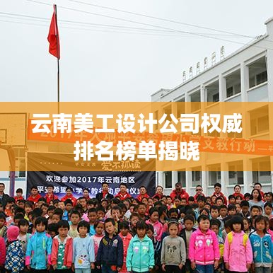云南美工设计公司权威排名榜单揭晓