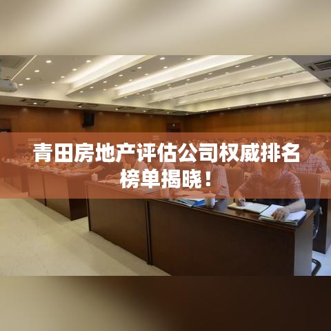 青田房地产评估公司权威排名榜单揭晓！