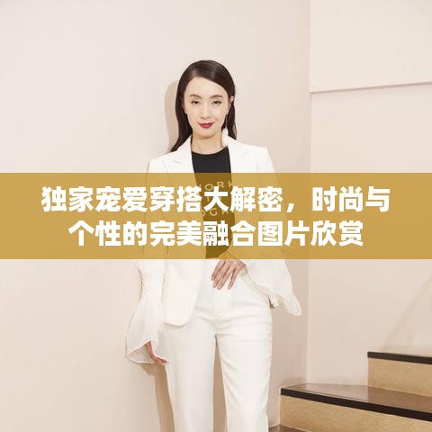 独家宠爱穿搭大解密，时尚与个性的完美融合图片欣赏