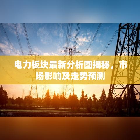 电力板块最新分析图揭秘，市场影响及走势预测