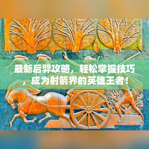 最新后羿攻略，轻松掌握技巧，成为射箭界的英雄王者！