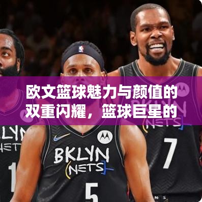 欧文篮球魅力与颜值的双重闪耀，篮球巨星的世界级风采