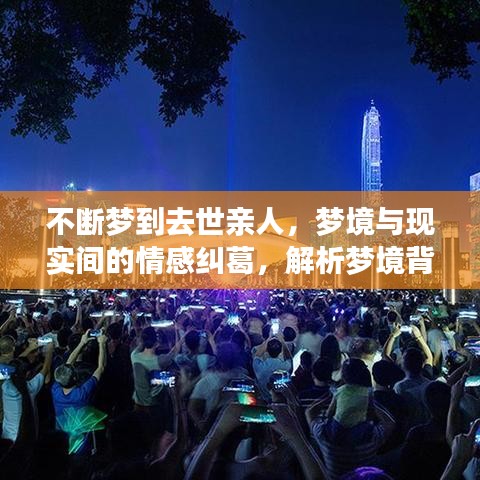 不断梦到去世亲人，梦境与现实间的情感纠葛，解析梦境背后的深层情感联系与心理暗示