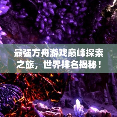 最强方舟游戏巅峰探索之旅，世界排名揭秘！