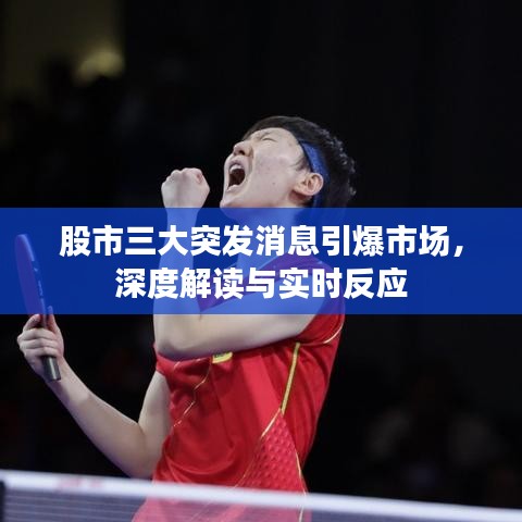 股市三大突发消息引爆市场，深度解读与实时反应