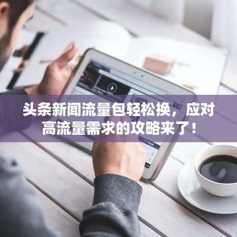 头条新闻流量包轻松换，应对高流量需求的攻略来了！