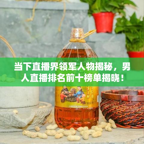 当下直播界领军人物揭秘，男人直播排名前十榜单揭晓！